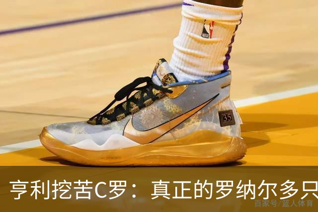 亨利挖苦C罗：真正的罗纳尔多只有一个